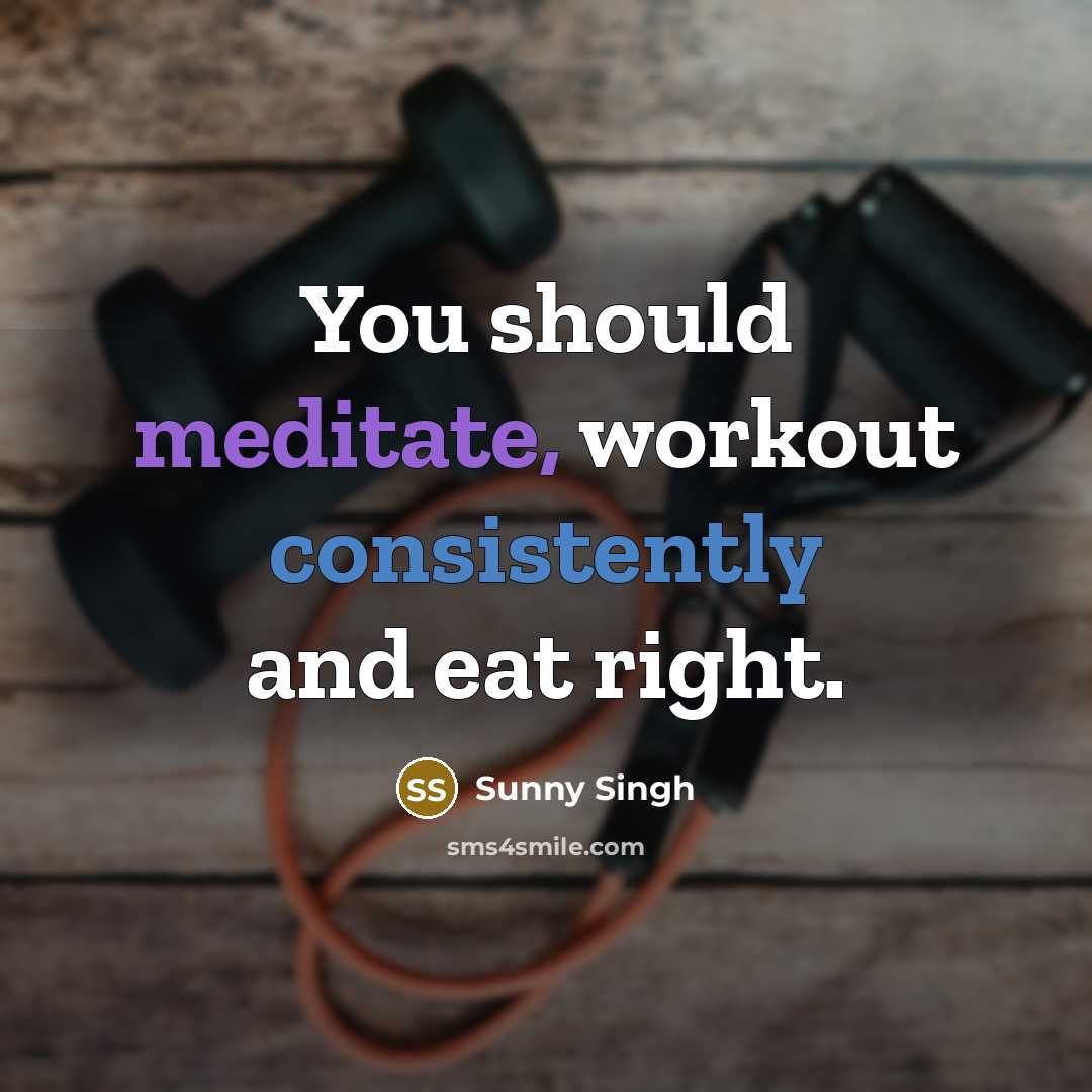“You should meditate, workout consistently and eat right.” quote by Sunny Singh