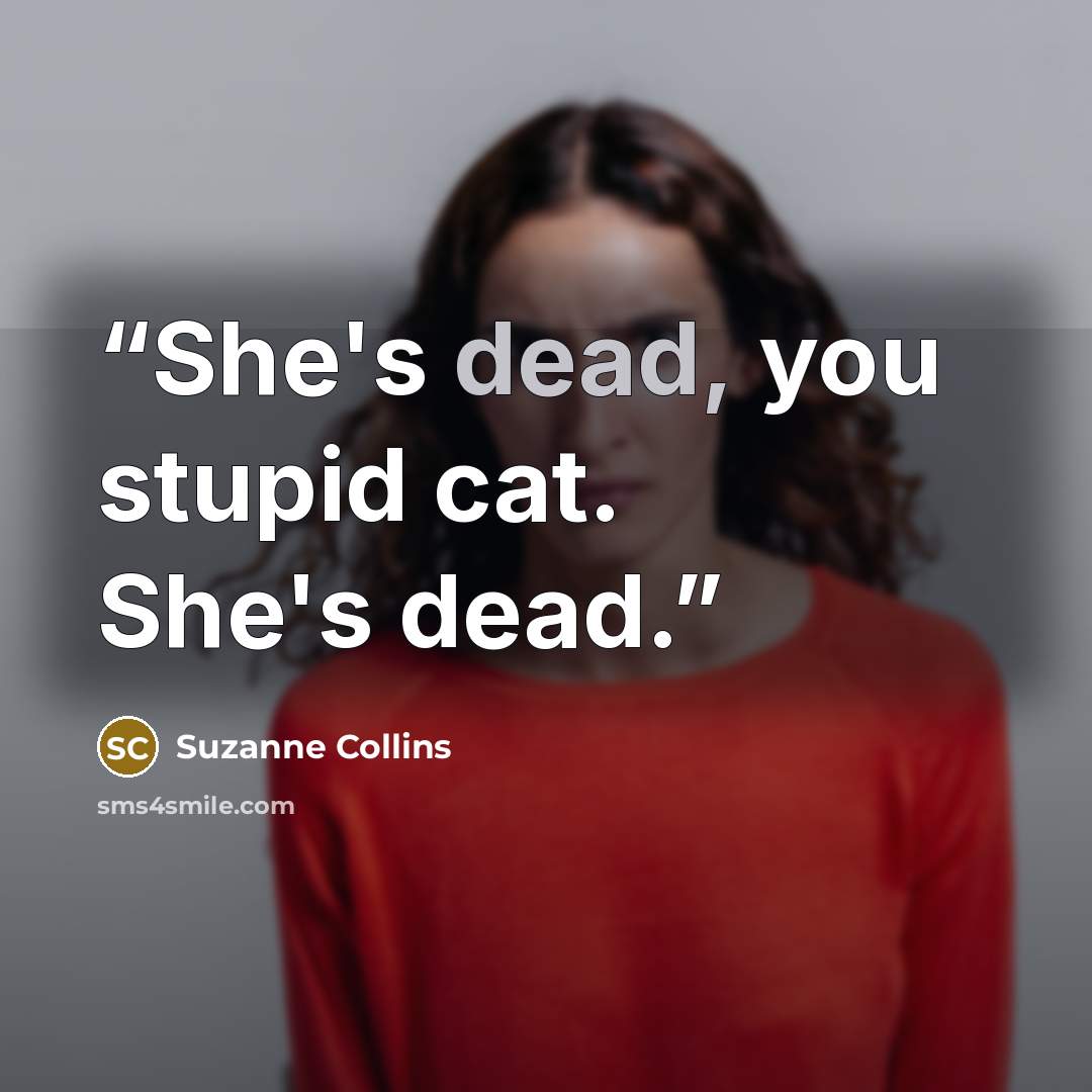 “She's dead, you stupid cat. She's dead.” quote by Suzanne Collins