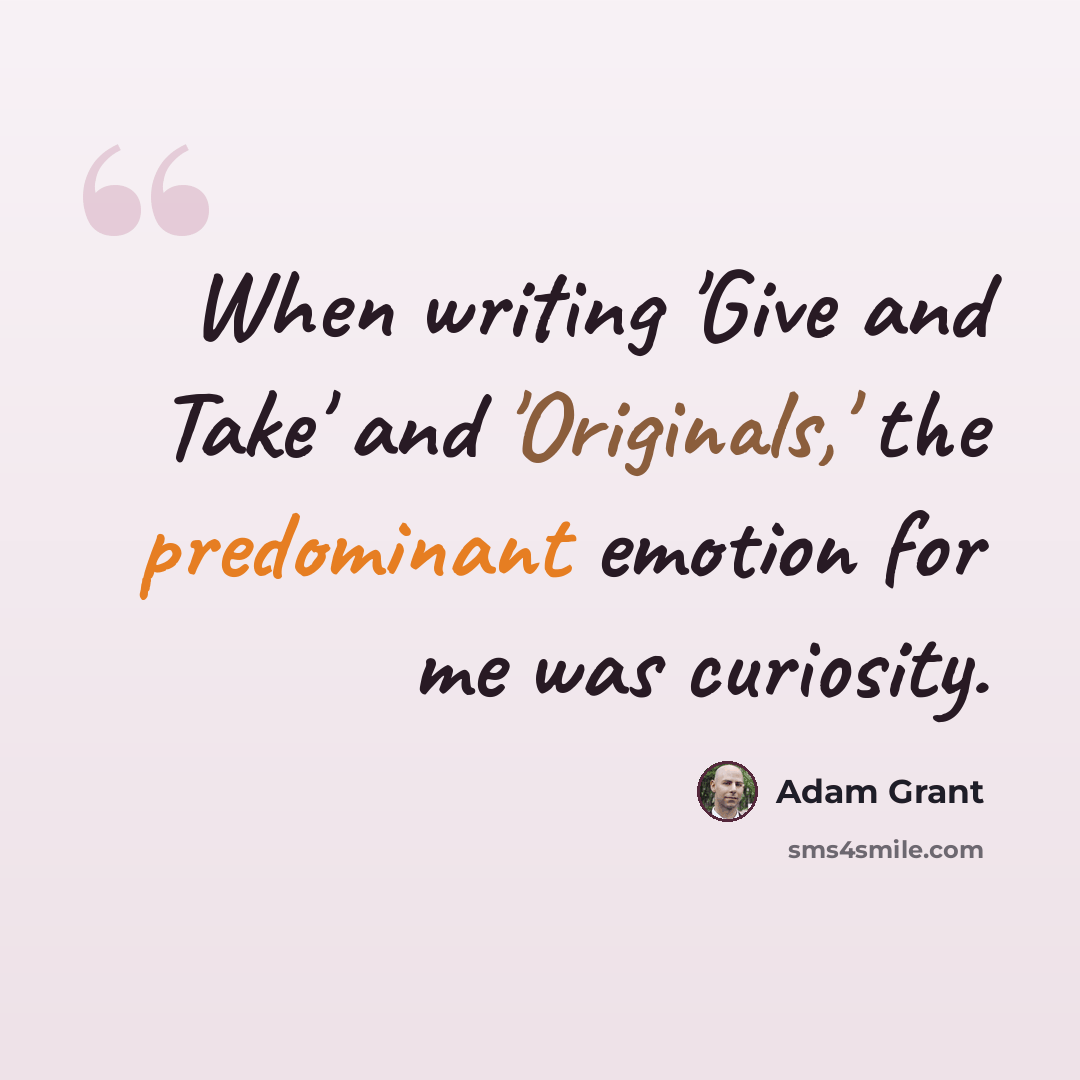 “When writing 'Give and Take' and 'Originals,' the predominant emotion for me was curiosity.” quote by Adam Grant