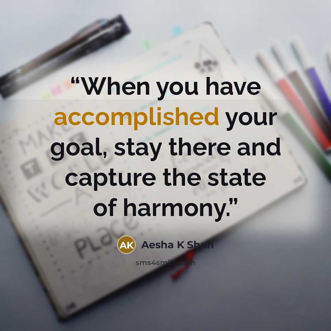 “When you have accomplished your goal, stay there and capture the state of harmony.” quote by Aesha K Shah