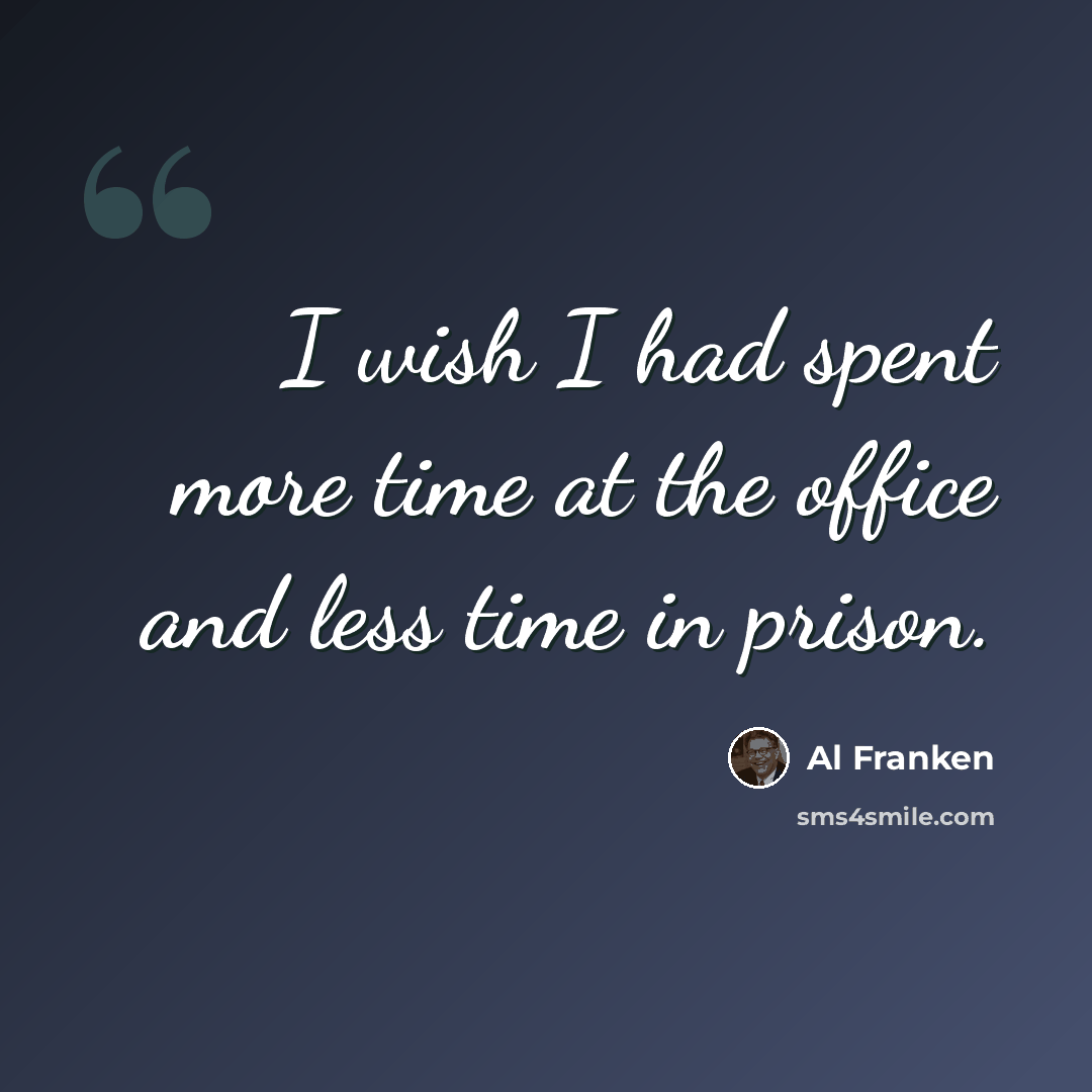 “I wish I had spent more time at the office and less time in prison.” quote by Al Franken