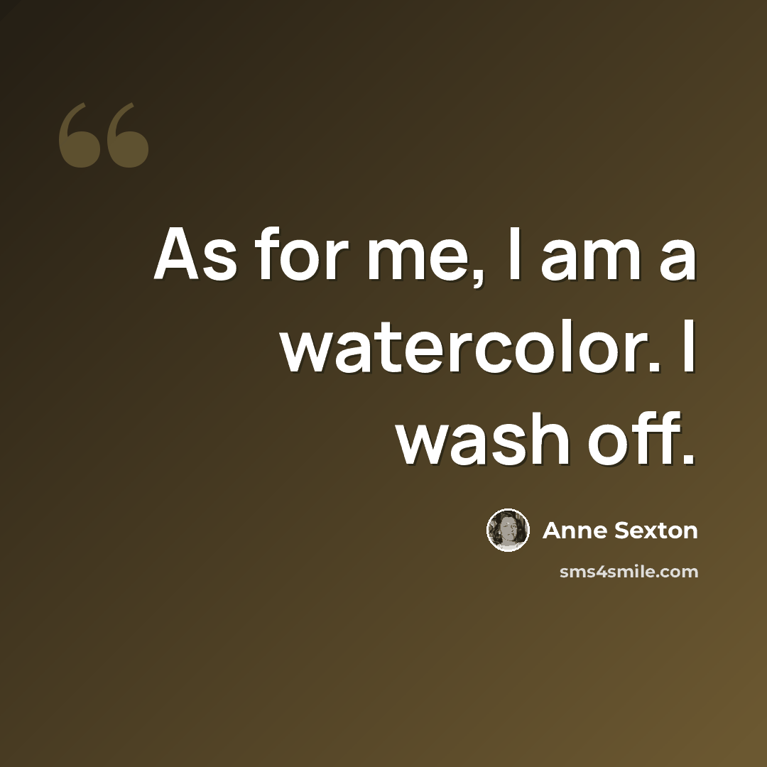 “As for me, I am a watercolor. I wash off.” quote by Anne Sexton