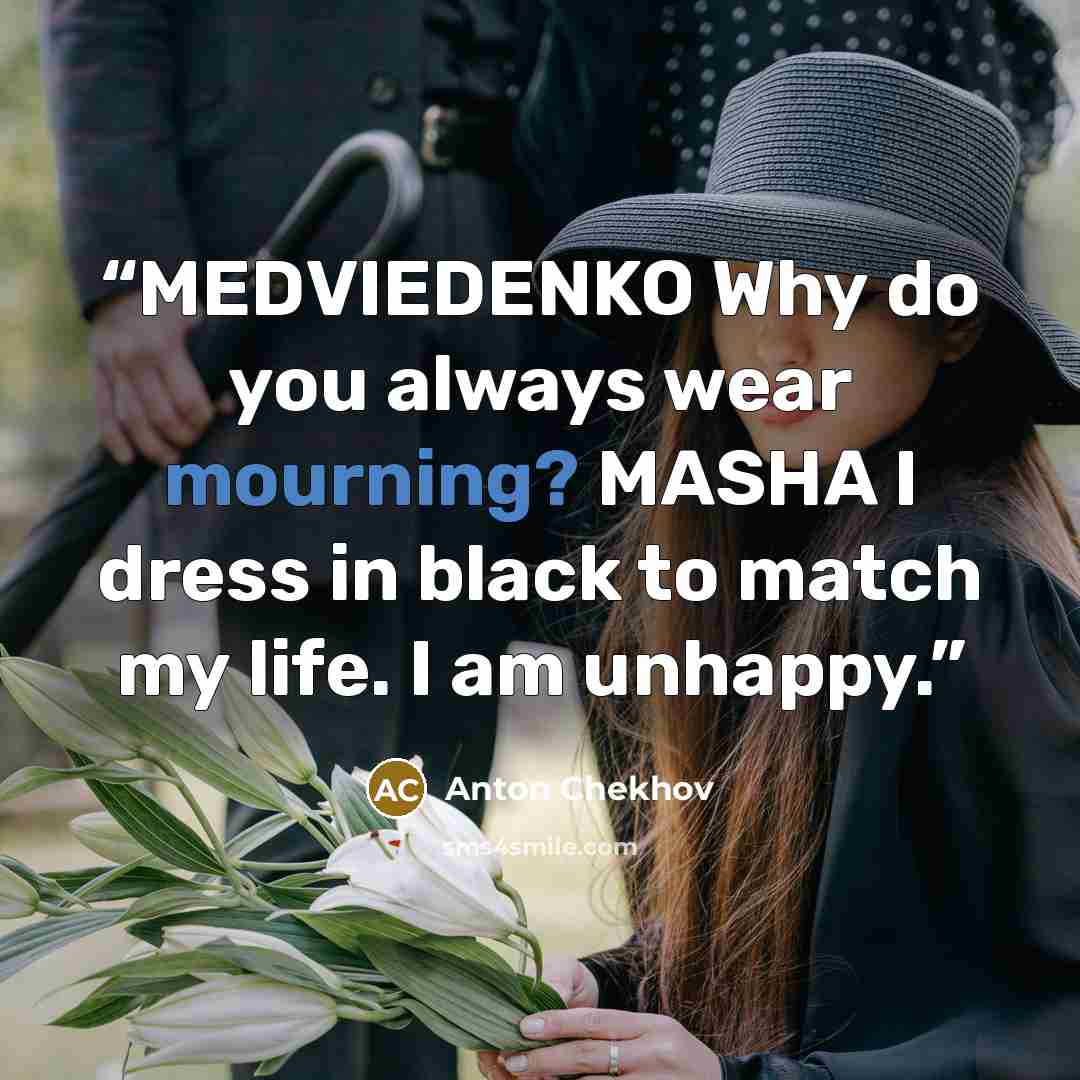 “MEDVIEDENKO Why do you always wear mourning? MASHA I dress in black to match my life. I am unhappy.” quote by Anton Chekhov