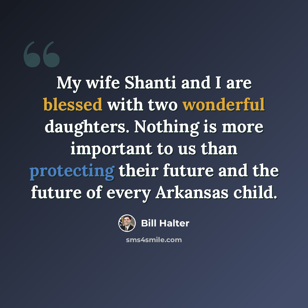 “My wife Shanti and I are blessed with two wonderful daughters. Nothing is more important to us than protecting their future and the future of every Arkansas child.” quote by Bill Halter