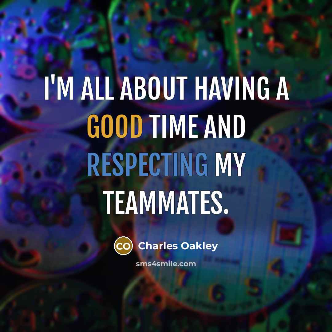“I'm all about having a good time and respecting my teammates.” quote by Charles Oakley