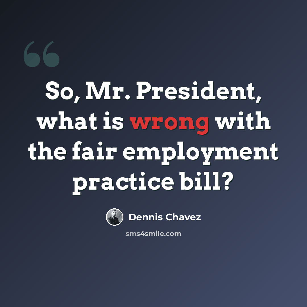 “So, Mr. President, what is wrong with the fair employment practice bill?” quote by Dennis Chavez