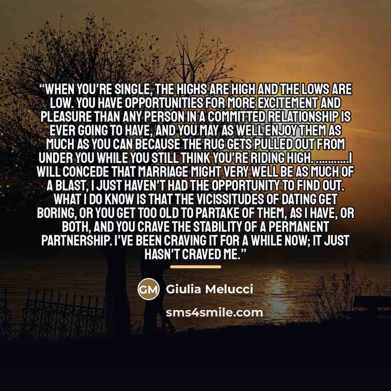 “When you're single, the highs are high and the lows are low. You have opportunities for more excitement and pleasure than any person in a committed relationship is ever going to have, and you may as well enjoy them as much as you can because the rug gets pulled out from under you while you still…” quote by Giulia Melucci
