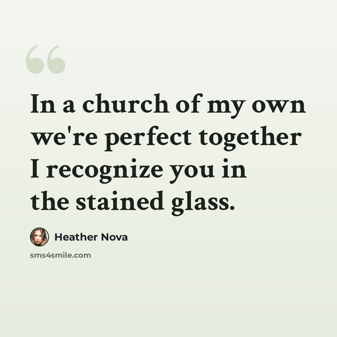 “In a church of my own we're perfect together I recognize you in the stained glass.” quote by Heather Nova