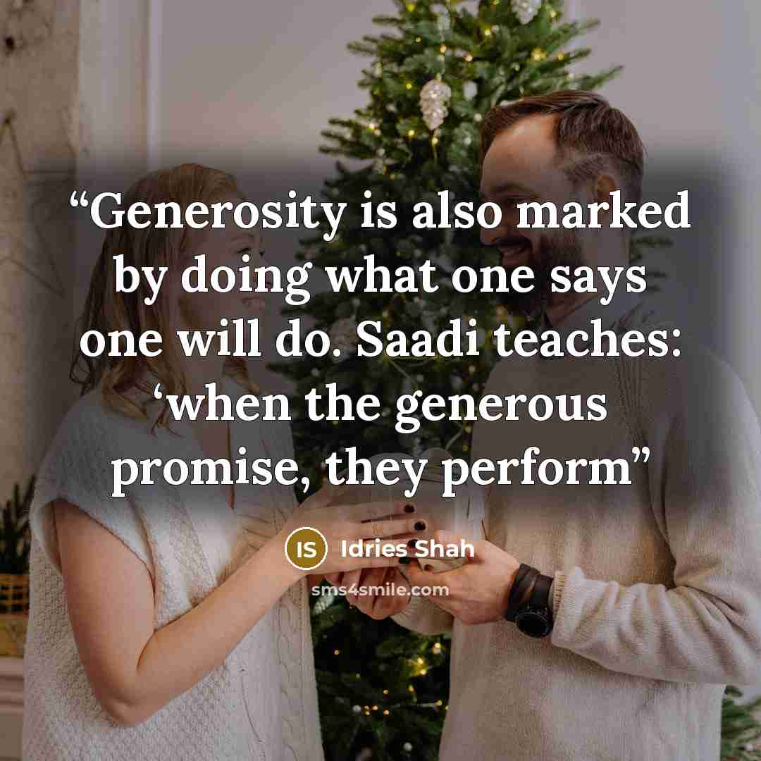 “Generosity is also marked by doing what one says one will do. Saadi teaches: ‘when the generous promise, they perform” quote by Idries Shah