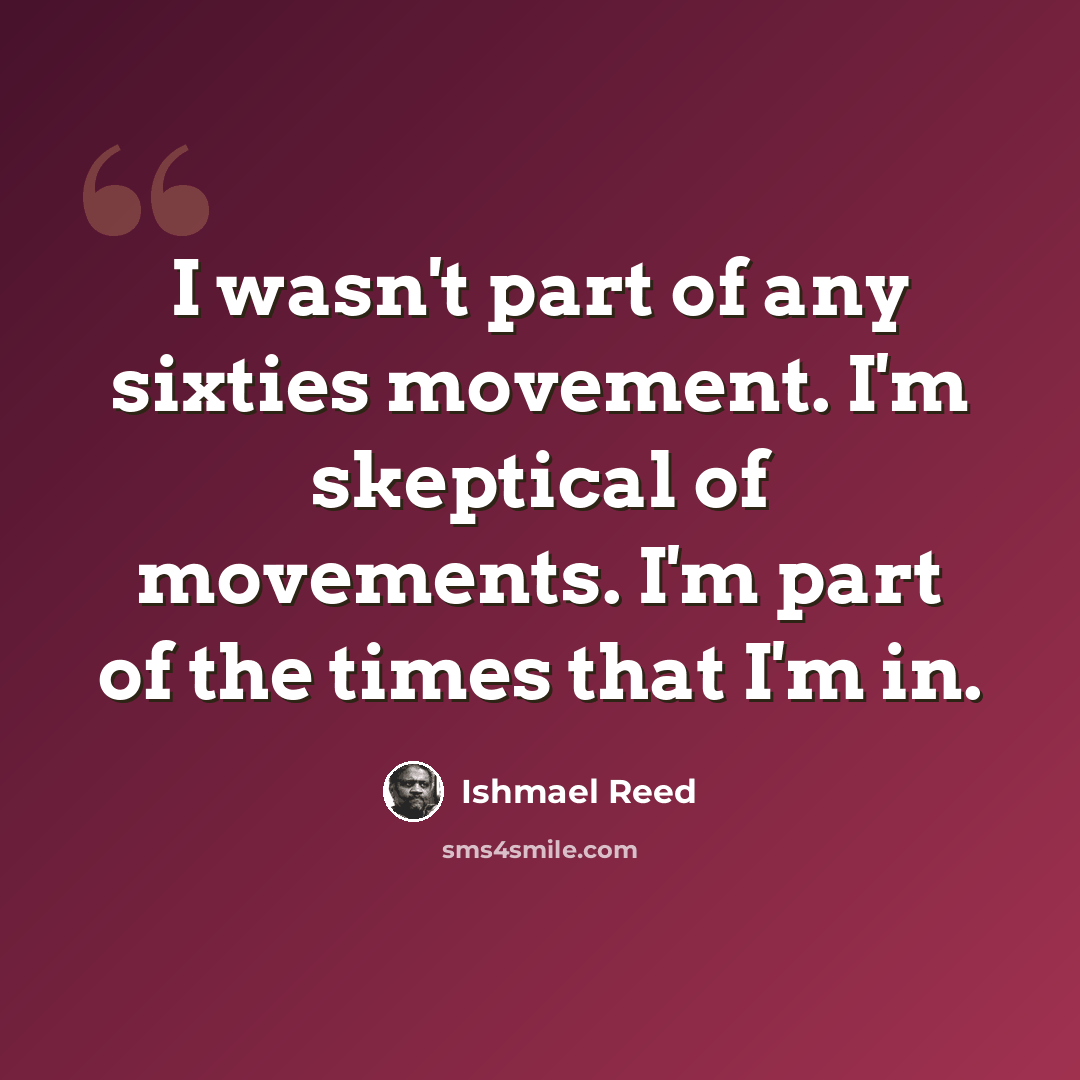 “I wasn't part of any sixties movement. I'm skeptical of movements. I'm part of the times that I'm in.” quote by Ishmael Reed