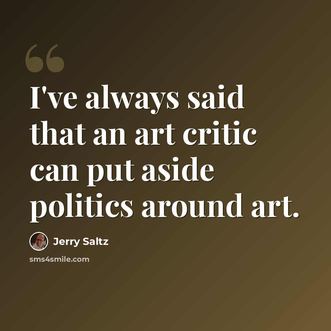 “I've always said that an art critic can put aside politics around art.” quote by Jerry Saltz