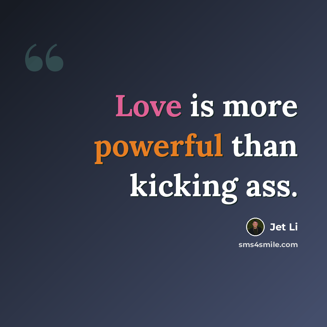 “Love is more powerful than kicking ass.” quote by Jet Li