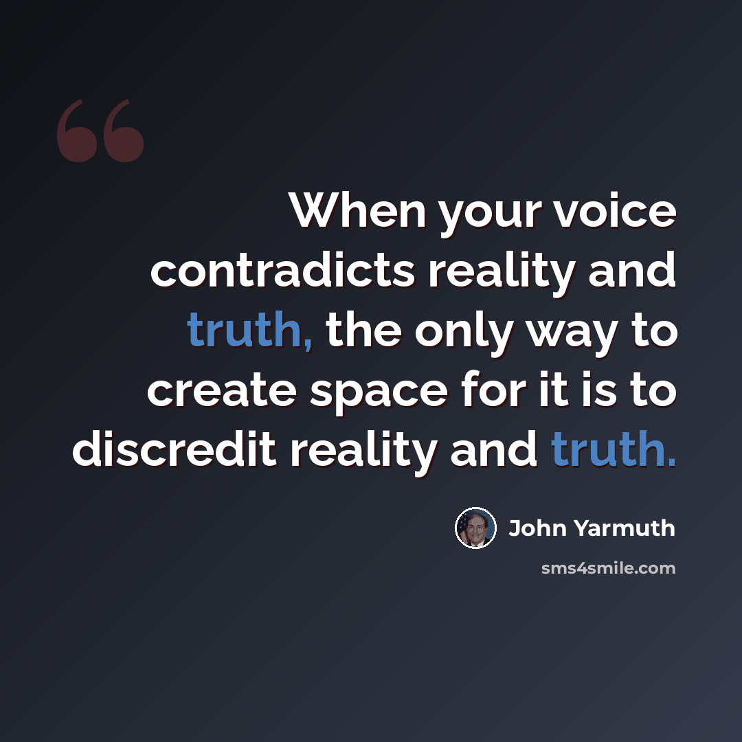 “When your voice contradicts reality and truth, the only way to create space for it is to discredit reality and truth.” quote by John Yarmuth