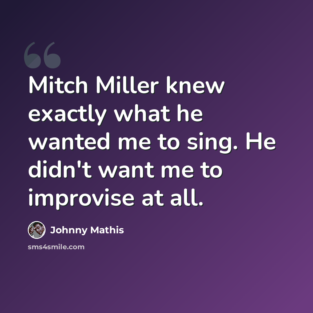 “Mitch Miller knew exactly what he wanted me to sing. He didn't want me to improvise at all.” quote by Johnny Mathis