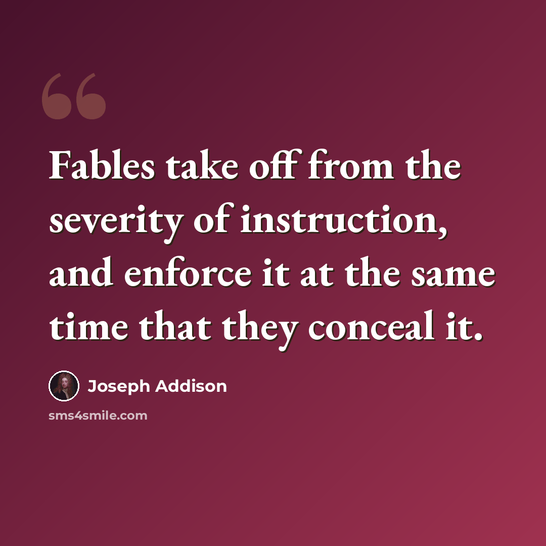 “Fables take off from the severity of instruction, and enforce it at the same time that they conceal it.” quote by Joseph Addison