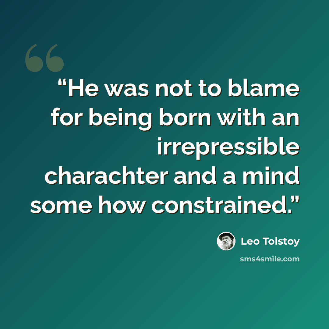 “He was not to blame for being born with an irrepressible charachter and a mind some how constrained.” quote by Leo Tolstoy