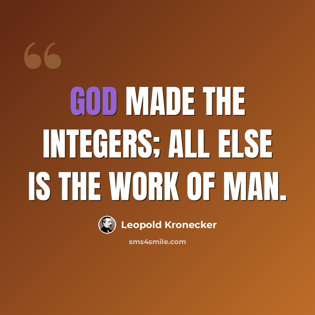 “God made the integers; all else is the work of man.” quote by Leopold Kronecker