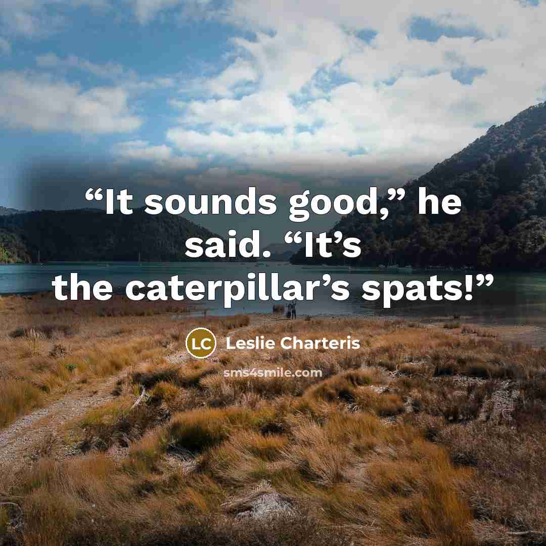 “It sounds good,” he said. “It’s the caterpillar’s spats!” quote by Leslie Charteris