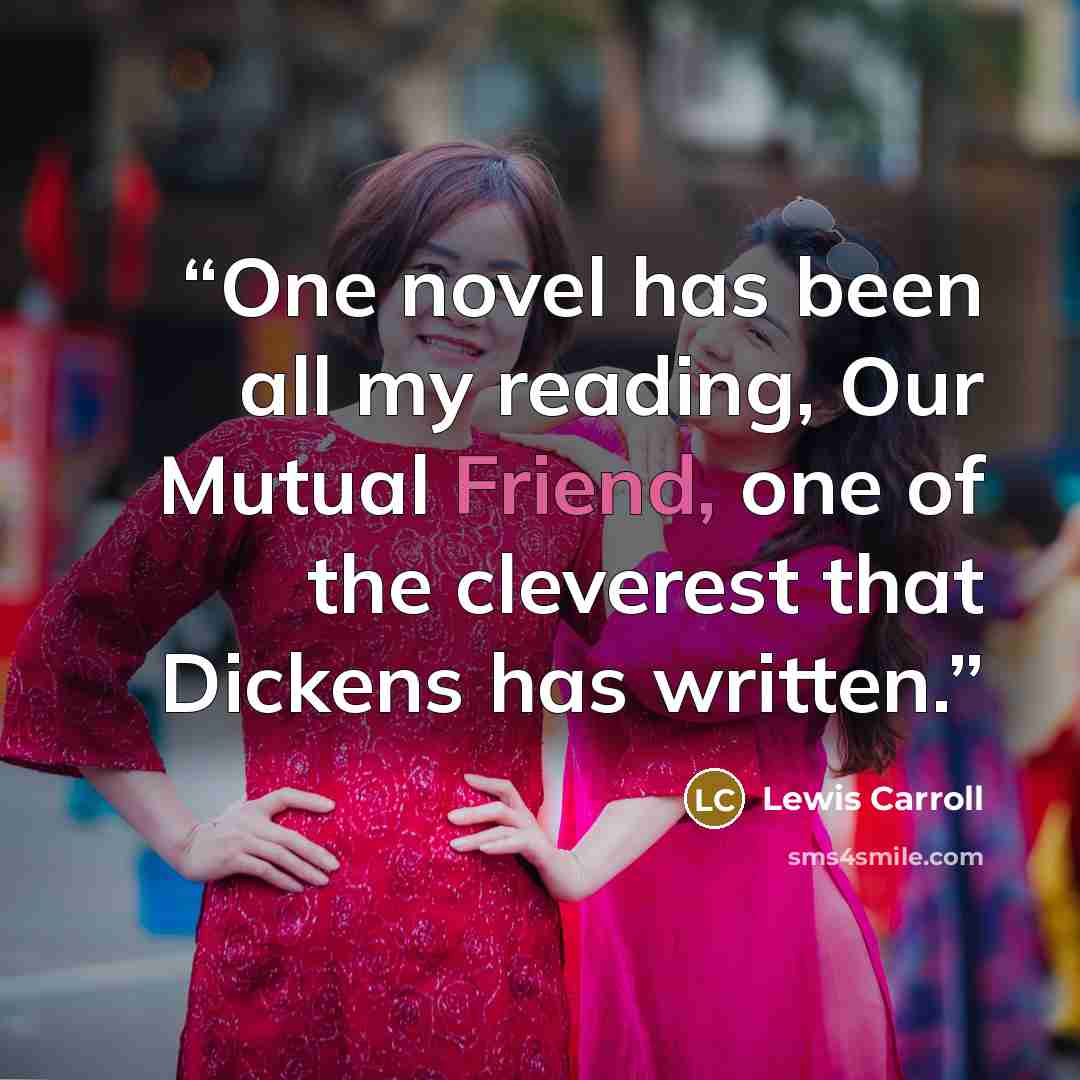 “One novel has been all my reading, Our Mutual Friend, one of the cleverest that Dickens has written.” quote by Lewis Carroll