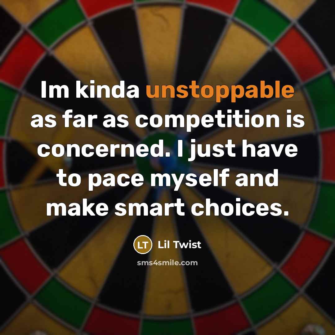 “Im kinda unstoppable as far as competition is concerned. I just have to pace myself and make smart choices.” quote by Lil Twist