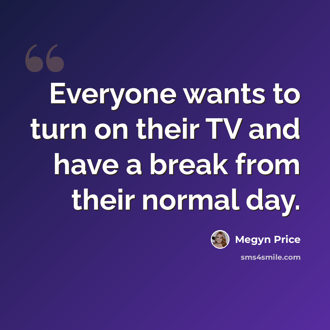 “Everyone wants to turn on their TV and have a break from their normal day.” quote by Megyn Price