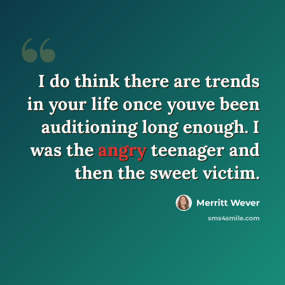 “I do think there are trends in your life once youve been auditioning long enough. I was the angry teenager and then the sweet victim.” quote by Merritt Wever