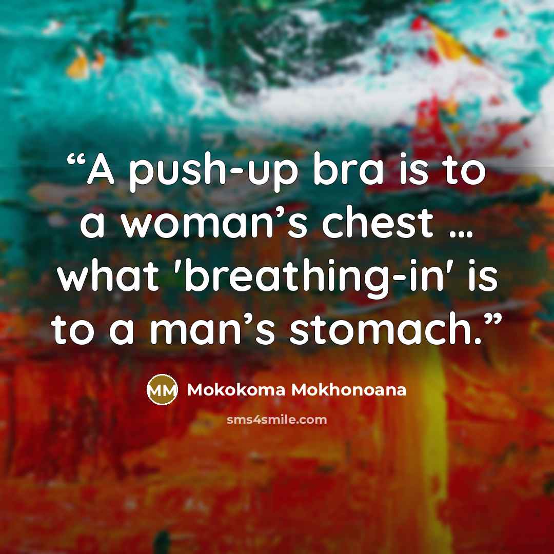 “A push-up bra is to a woman’s chest … what 'breathing-in' is to a man’s stomach.” quote by Mokokoma Mokhonoana