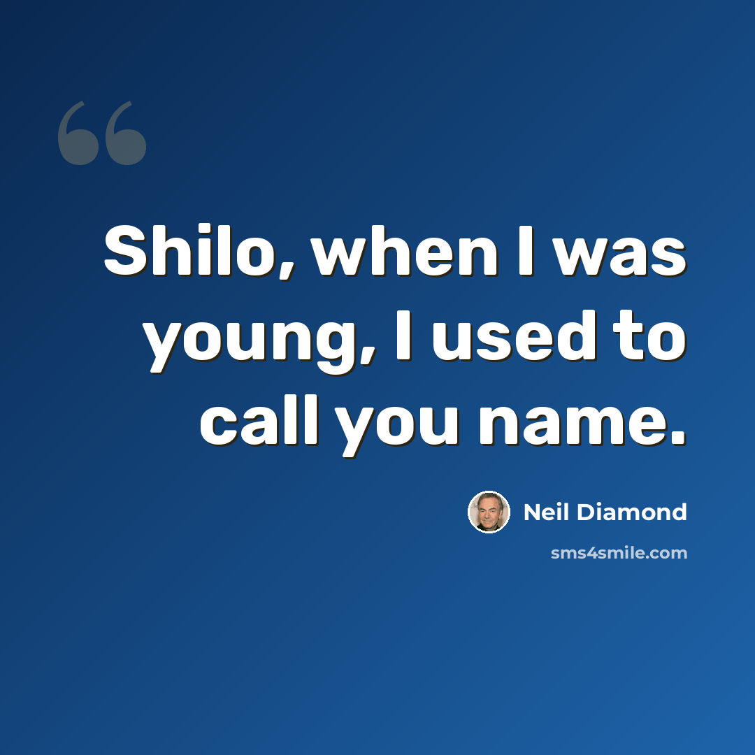 “Shilo, when I was young, I used to call you name.” quote by Neil Diamond