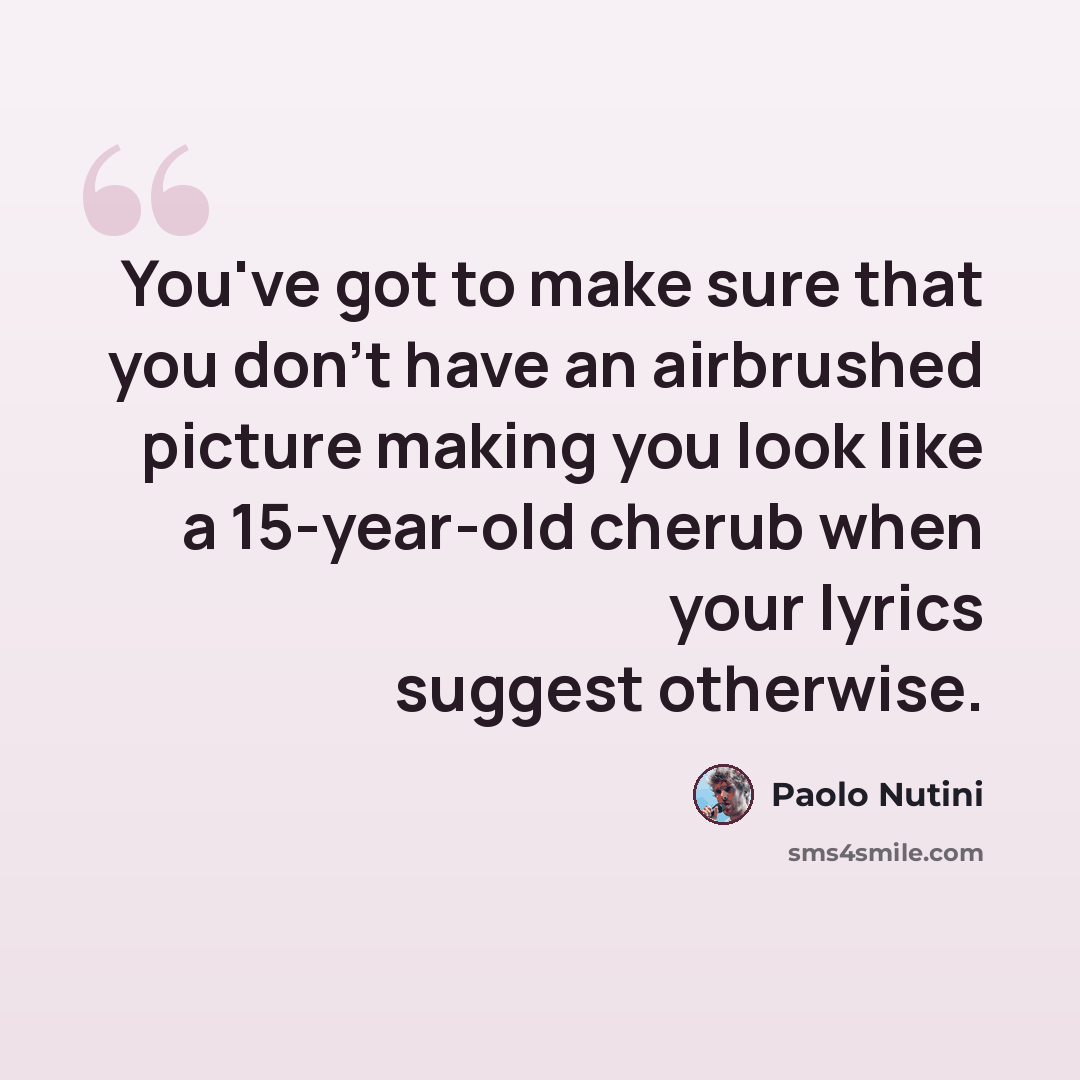 “You've got to make sure that you don't have an airbrushed picture making you look like a 15-year-old cherub when your lyrics suggest otherwise.” quote by Paolo Nutini
