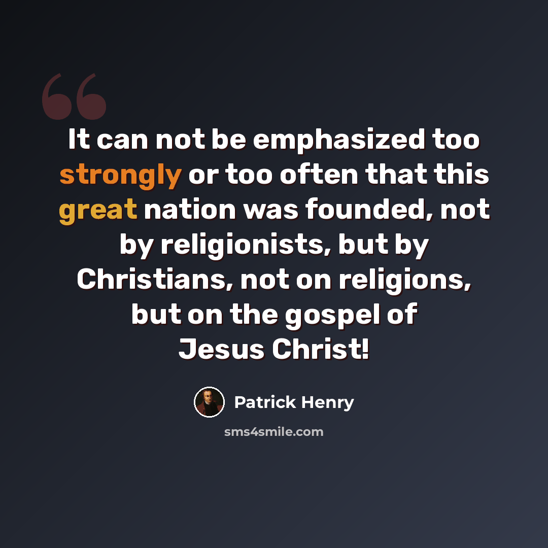 “It can not be emphasized too strongly or too often that this great nation was founded, not by religionists, but by Christians, not on religions, but on the gospel of Jesus Christ!” quote by Patrick Henry
