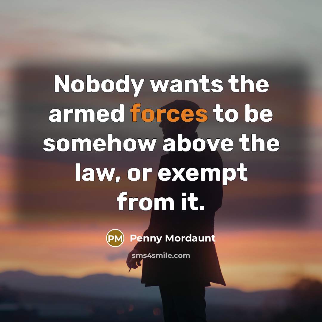 “Nobody wants the armed forces to be somehow above the law, or exempt from it.” quote by Penny Mordaunt