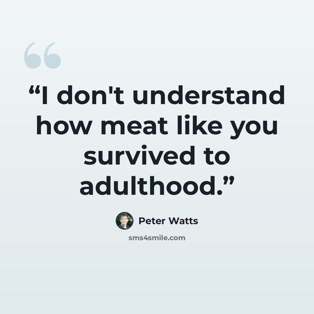 “I don't understand how meat like you survived to adulthood.” quote by Peter Watts