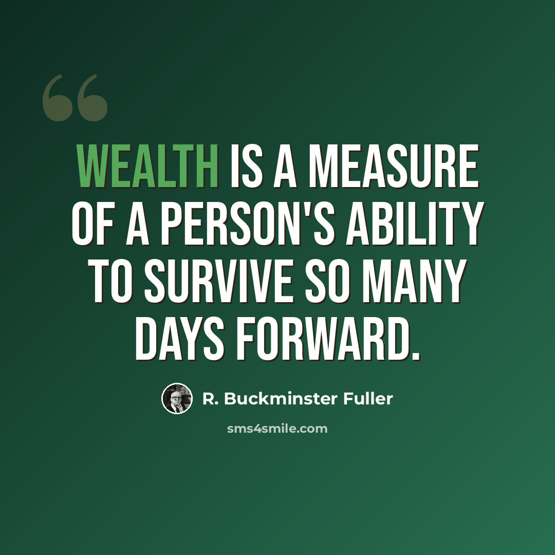“Wealth is a measure of a person's ability to survive so many days forward.” quote by R. Buckminster Fuller
