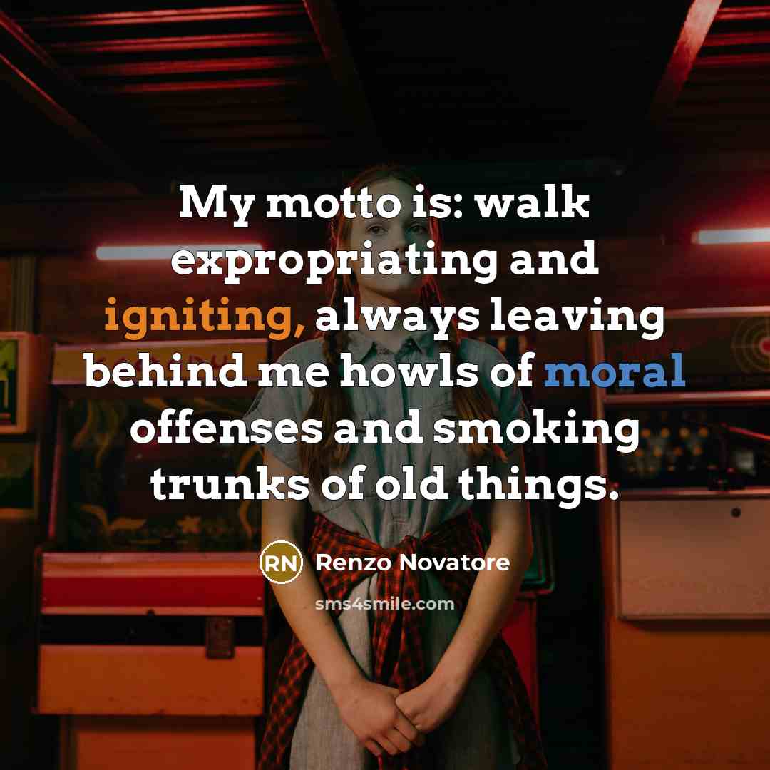 “My motto is: walk expropriating and igniting, always leaving behind me howls of moral offenses and smoking trunks of old things.” quote by Renzo Novatore