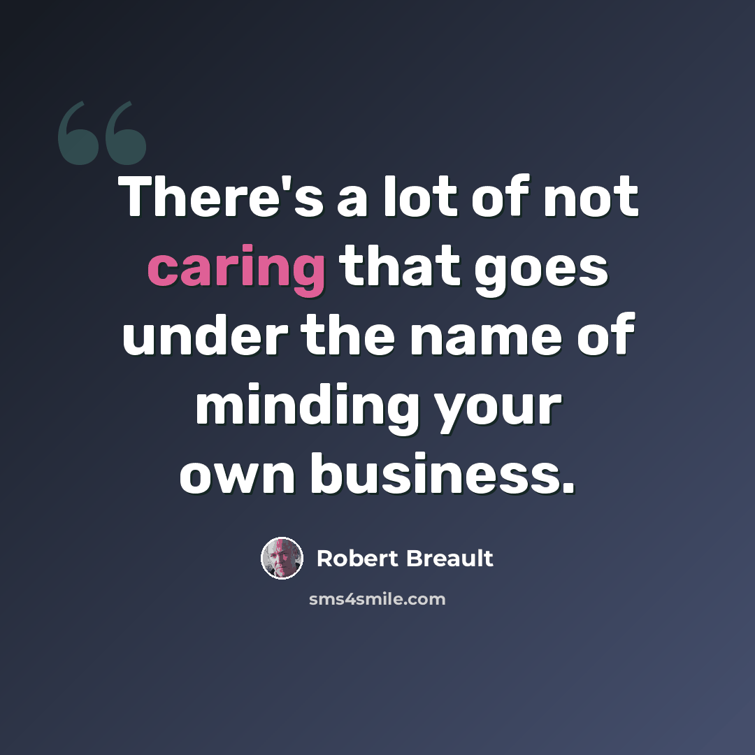 “There's a lot of not caring that goes under the name of minding your own business.” quote by Robert Breault