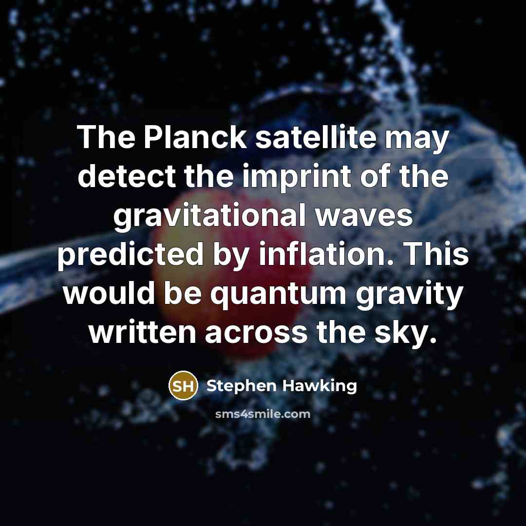 “The Planck satellite may detect the imprint of the gravitational waves predicted by inflation. This would be quantum gravity written across the sky.” quote by Stephen Hawking