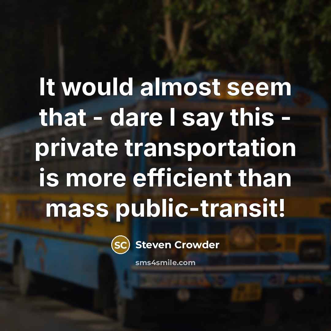 “It would almost seem that - dare I say this - private transportation is more efficient than mass public-transit!” quote by Steven Crowder