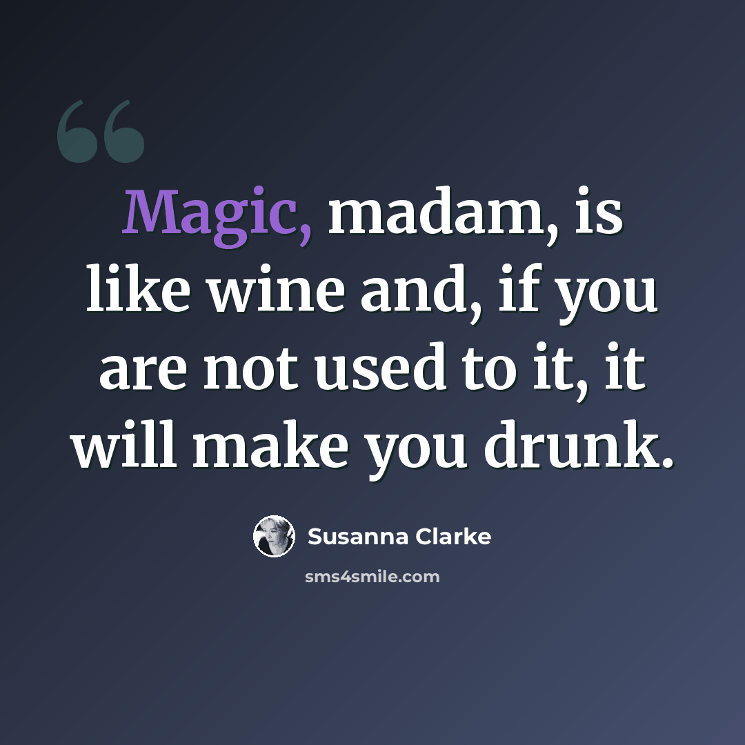 “Magic, madam, is like wine and, if you are not used to it, it will make you drunk.” quote by Susanna Clarke