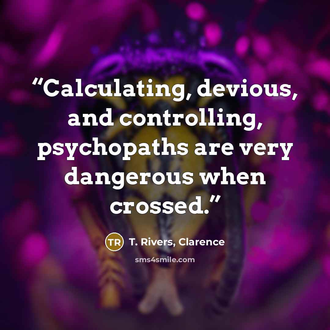 “Calculating, devious, and controlling, psychopaths are very dangerous when crossed.” quote by T. Rivers, Clarence