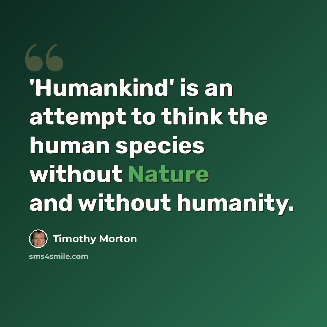 “'Humankind' is an attempt to think the human species without Nature and without humanity.” quote by Timothy Morton