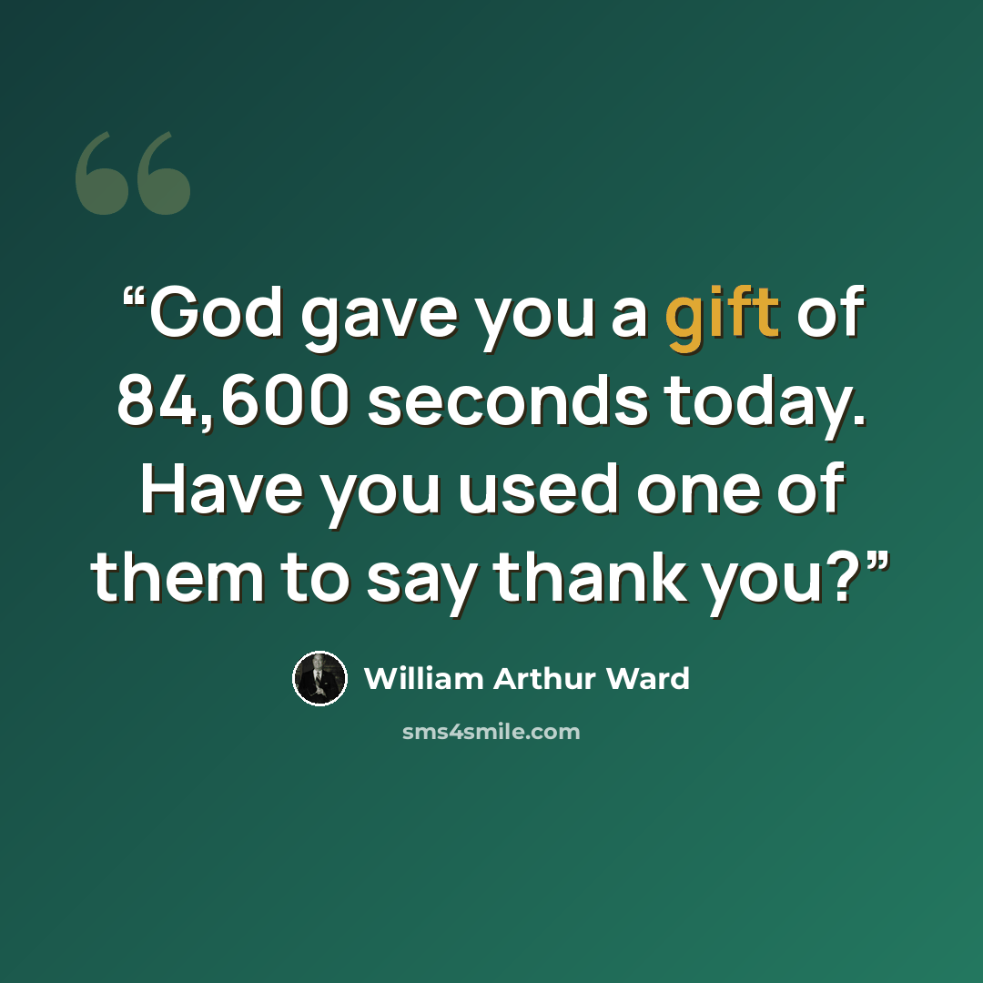 “God gave you a gift of 84,600 seconds today. Have you used one of them to say thank you?” quote by William Arthur Ward