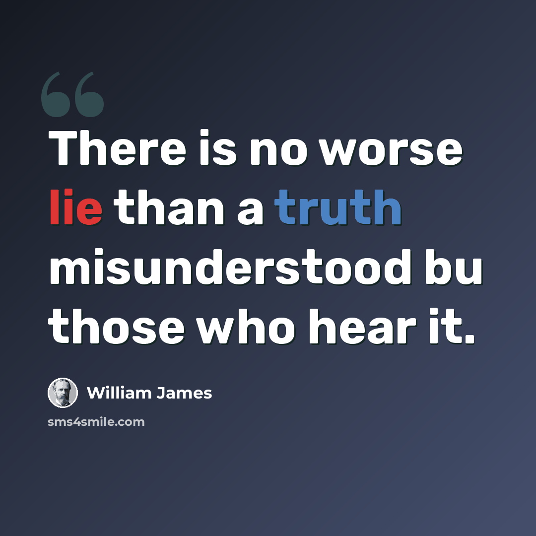 “There is no worse lie than a truth misunderstood bu those who hear it.” quote by William James