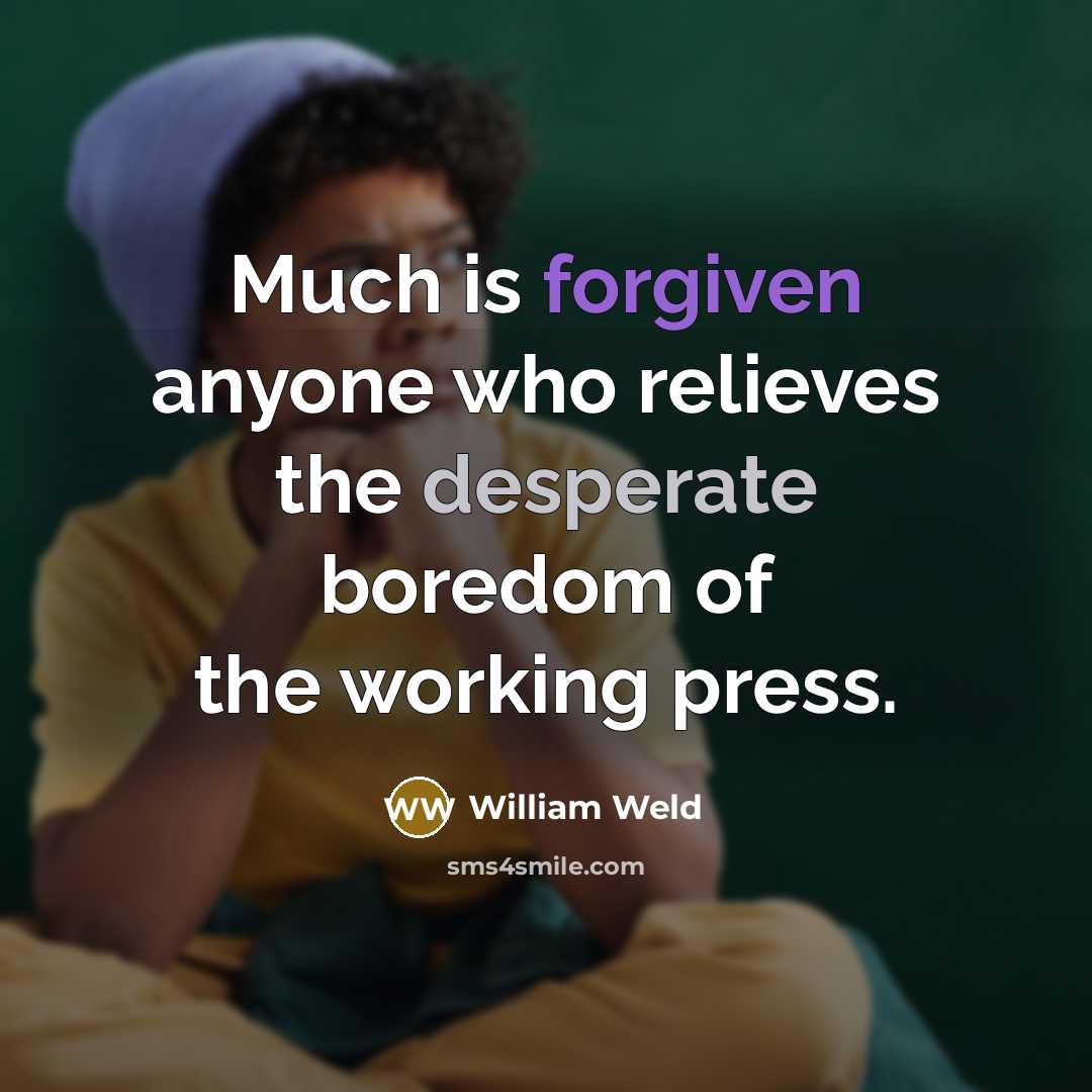 “Much is forgiven anyone who relieves the desperate boredom of the working press.” quote by William Weld