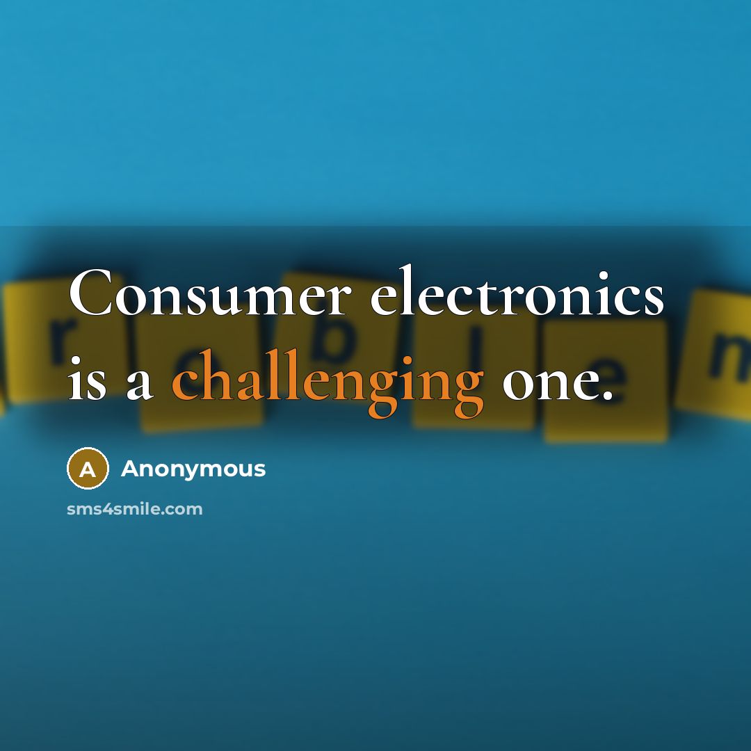 “Consumer electronics is a challenging one.” quote by Anonymous