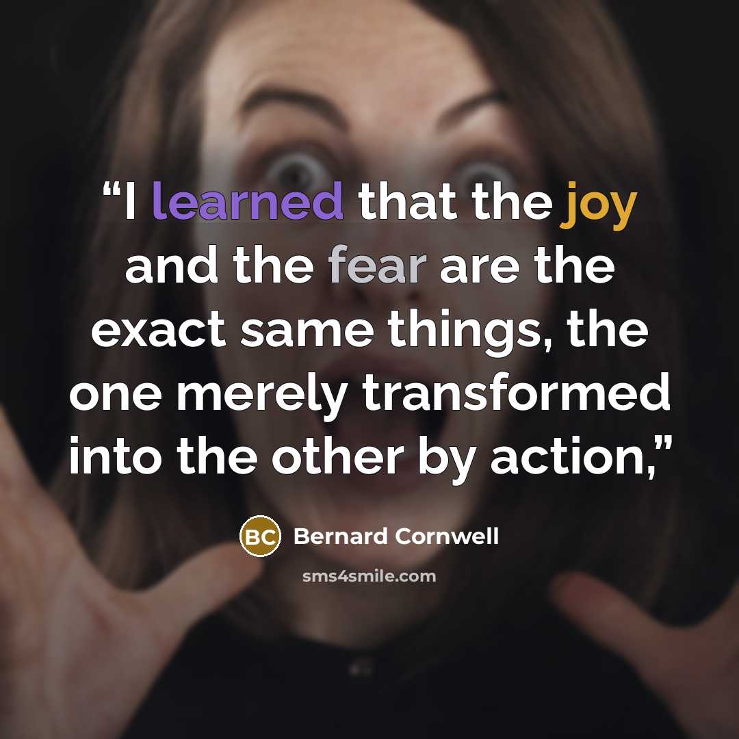 “I learned that the joy and the fear are the exact same things, the one merely transformed into the other by action,” quote by Bernard Cornwell