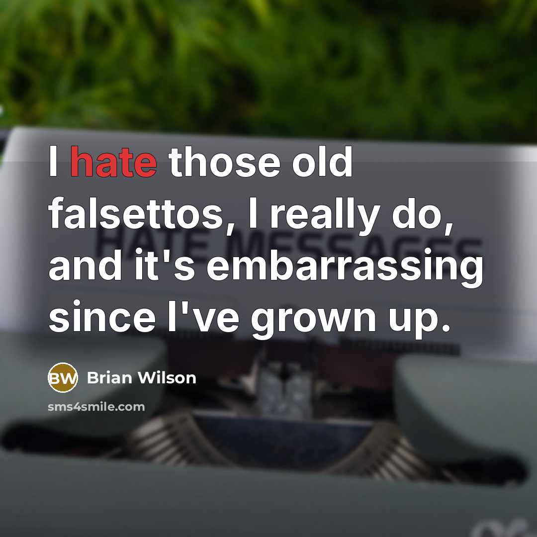 “I hate those old falsettos, I really do, and it's embarrassing since I've grown up.” quote by Brian Wilson
