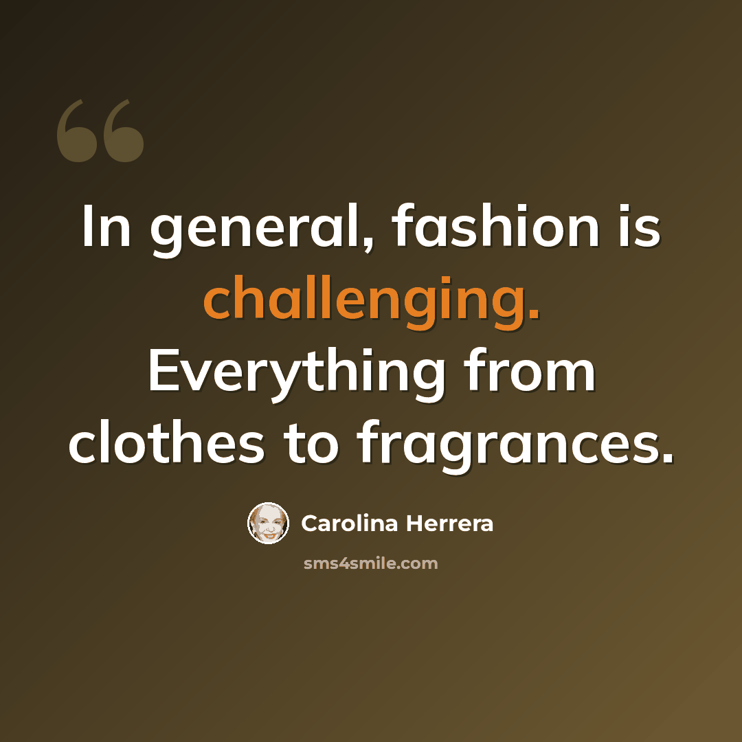 “In general, fashion is challenging. Everything from clothes to fragrances.” quote by Carolina Herrera