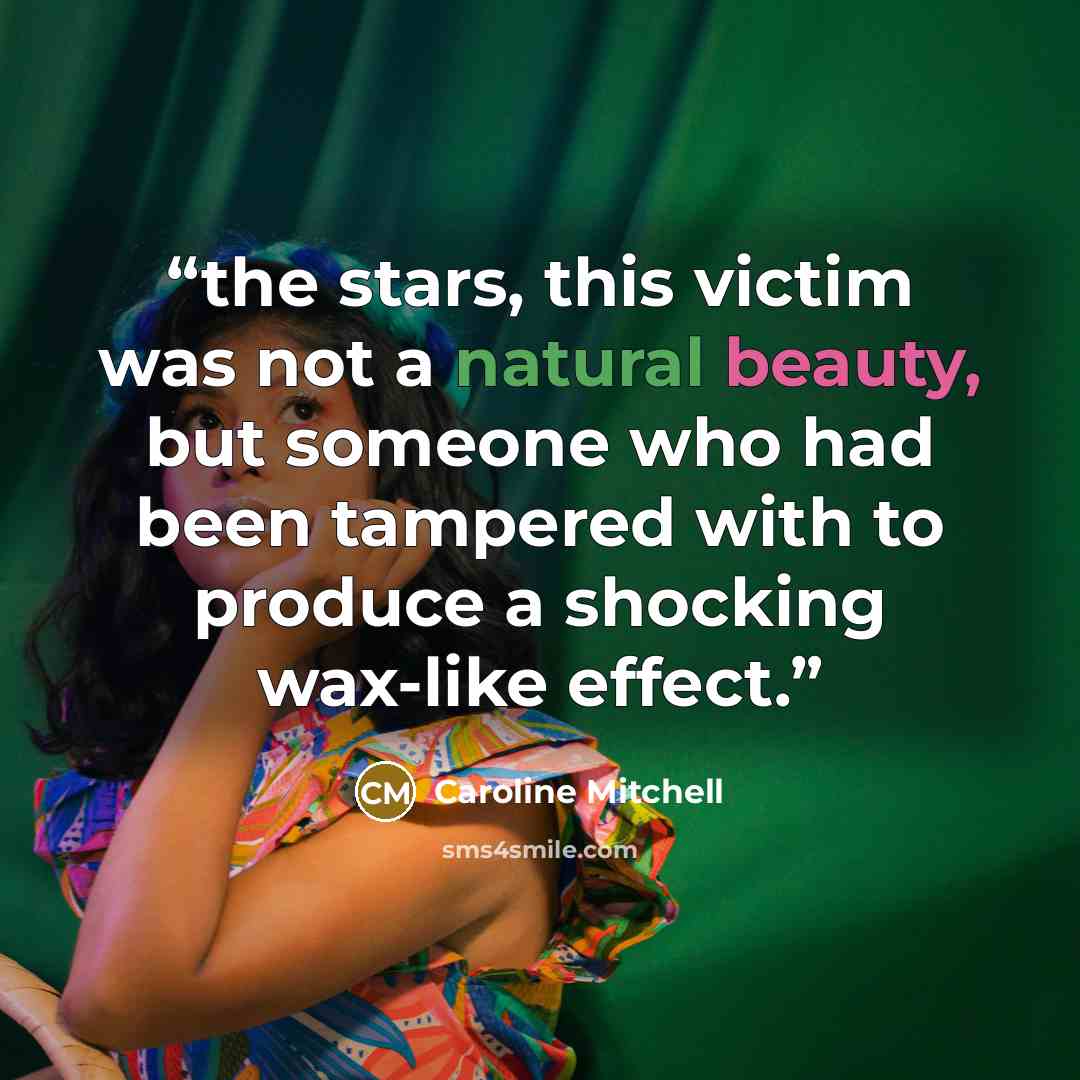 “the stars, this victim was not a natural beauty, but someone who had been tampered with to produce a shocking wax-like effect.” quote by Caroline Mitchell