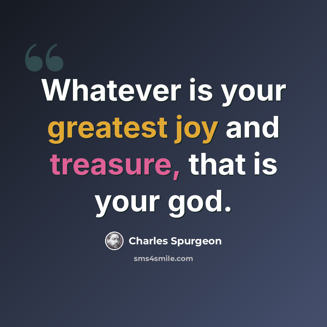 “Whatever is your greatest joy and treasure, that is your god.” quote by Charles Spurgeon