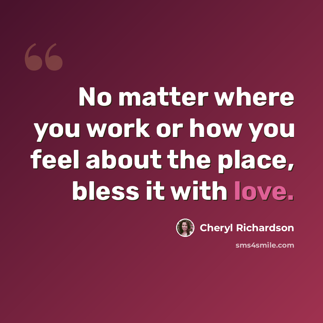“No matter where you work or how you feel about the place, bless it with love.” quote by Cheryl Richardson
